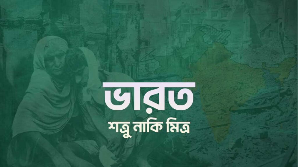 ভারত বাংলাদেশের মুসলমানদের শত্রু নাকি বন্ধু