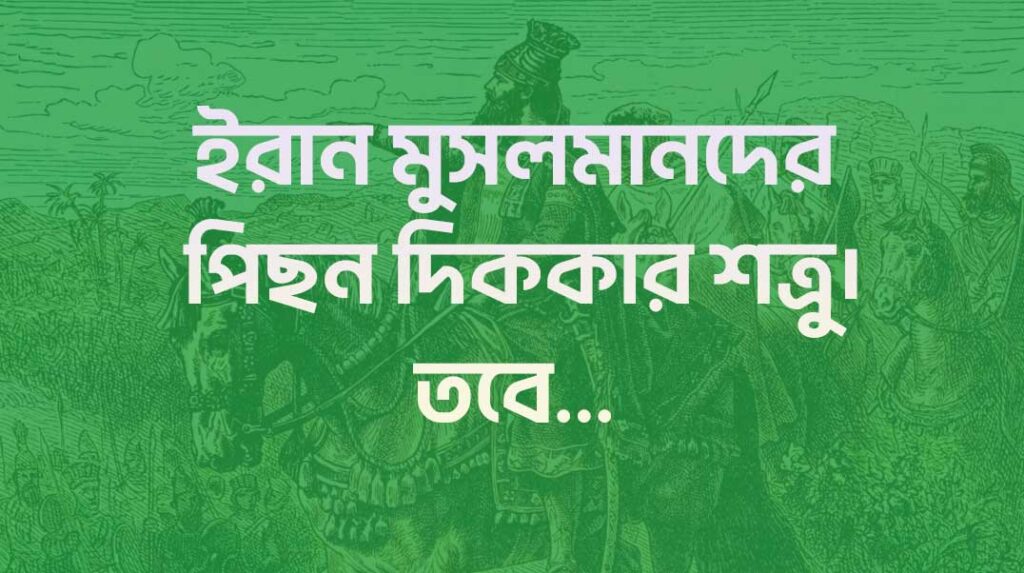 ইরান মুসলমানদের পিছন দিককার শত্রু। তবে...