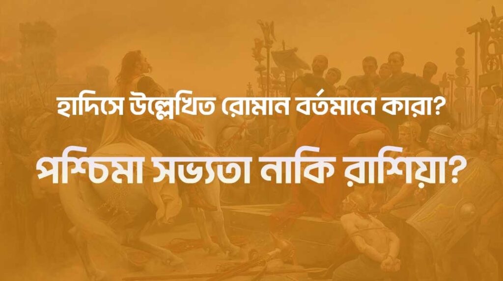 হাদিসে উল্লেখিত রোমান বর্তমানে কারা? পশ্চিমা সভ্যতা নাকি রাশিয়া?